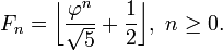 F_n=\bigg\lfloor\frac{\varphi^n}{\sqrt 5} + \frac{1}{2}\bigg\rfloor,\ n \geq 0.